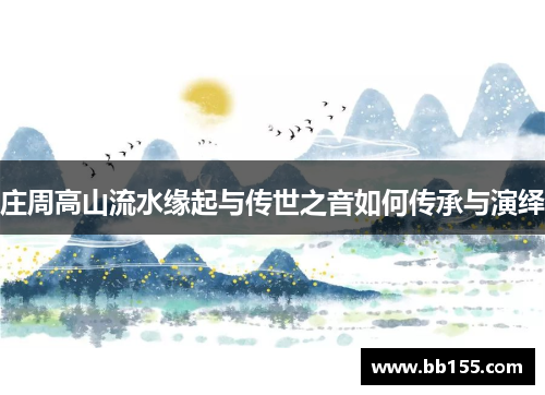 庄周高山流水缘起与传世之音如何传承与演绎