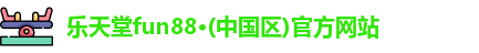 乐天堂fun88·(中国区)官方网站